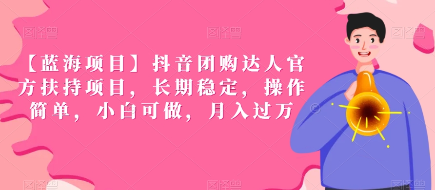 【蓝海项目】抖音团购达人官方扶持项目，长期稳定，操作简单，小白可做，月入过万【揭秘】-稀缺资源库