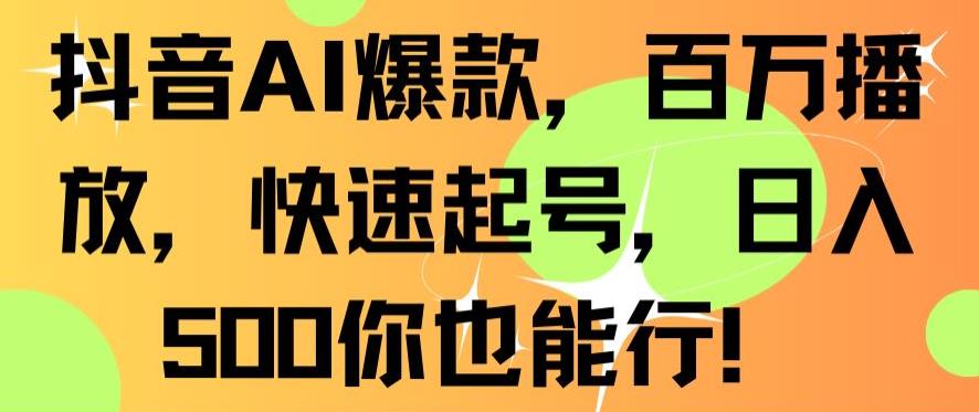 抖音AI爆款，百万播放，快速起号，日入500你也能行【揭秘】-稀缺资源库