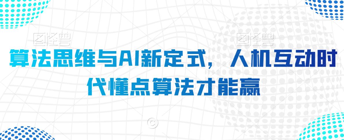 算法思维与AI新定式，人机互动时代懂点算法才能赢-稀缺资源库