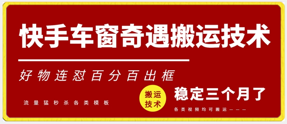 快手车窗奇遇搬运技术（安卓技术），好物连怼百分百出框【揭秘】-稀缺资源库
