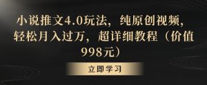 小说推文4.0玩法，纯原创视频，轻松月入过万，超详细教程（价值998元）【揭秘】-稀缺资源库