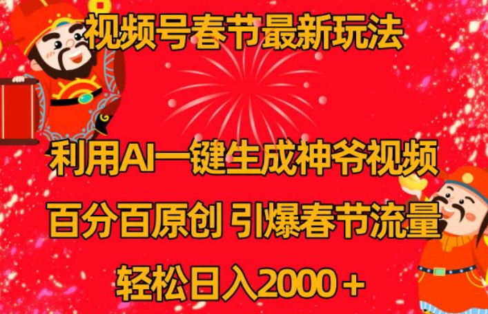 视频号春节最新玩法，利用AI一键生成财神爷视频，百分百原创，引爆春节流量，轻松日入2000＋【揭秘】-稀缺资源库