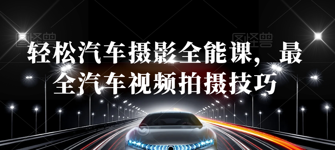 轻松汽车摄影全能课，最全汽车视频拍摄技巧-稀缺资源库