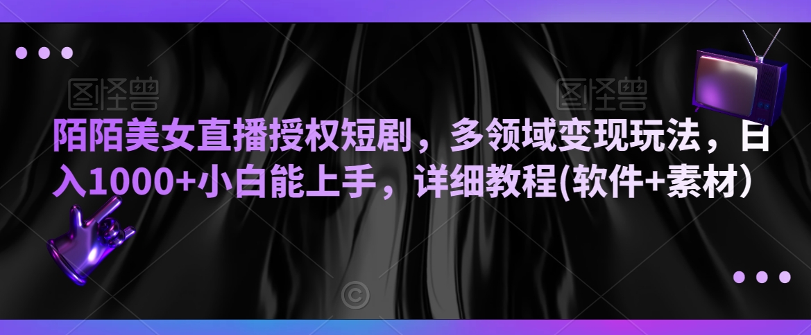 陌陌美女直播授权短剧，多领域变现玩法，日入1000+小白能上手，详细教程(软件+素材）【揭秘】-稀缺资源库