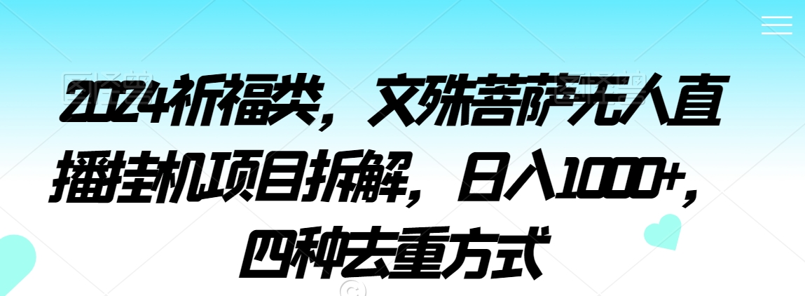 2024祈福类，文殊菩萨无人直播挂机项目拆解，日入1000+，四种去重方式【揭秘】-稀缺资源库