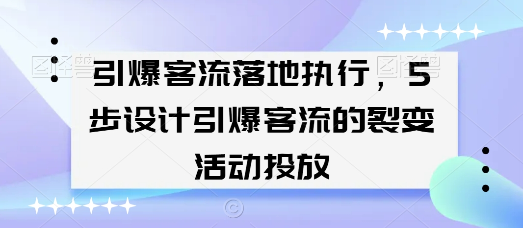 引爆客流落地执行，5步设计引爆客流的裂变活动投放-稀缺资源库