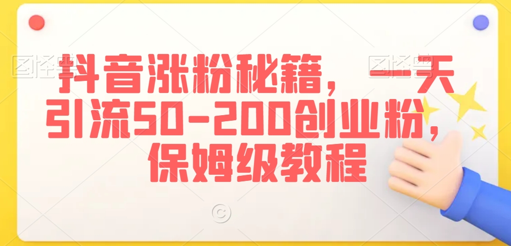抖音涨粉秘籍，一天引流50-200创业粉，保姆级教程【揭秘】-稀缺资源库