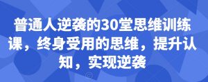 普通人逆袭的30堂思维训练课,终身受用的思维,提升认知,实现逆袭-稀缺资源库