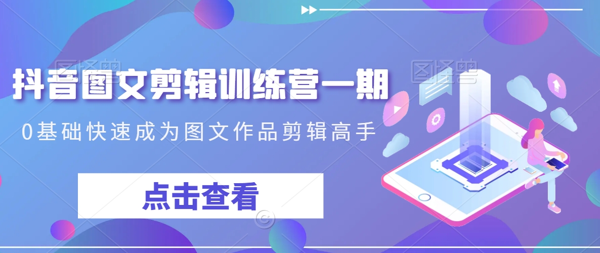 抖音图文剪辑训练营一期，0基础快速成为图文作品剪辑高手-稀缺资源库