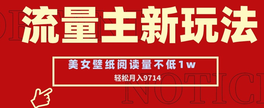 流量主新玩法，美女壁纸和头像，阅读量不低于1w，月入9741【揭秘】-稀缺资源库