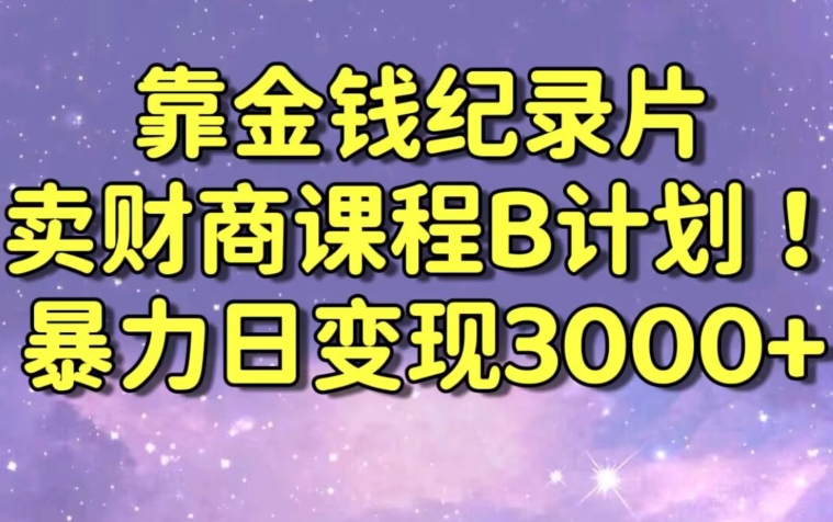 财经纪录片联合财商课程的变现策略，暴力日变现3000+，喂饭级别教学【揭秘】-稀缺资源库