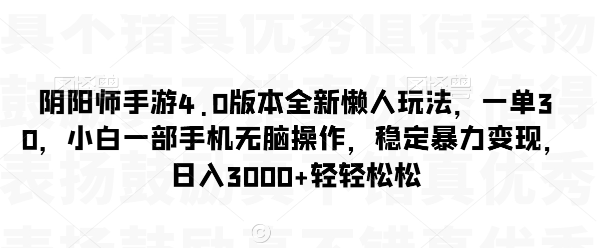 阴阳师手游4.0版本全新懒人玩法，一单30，小白一部手机无脑操作，稳定暴力变现【揭秘】-稀缺资源库