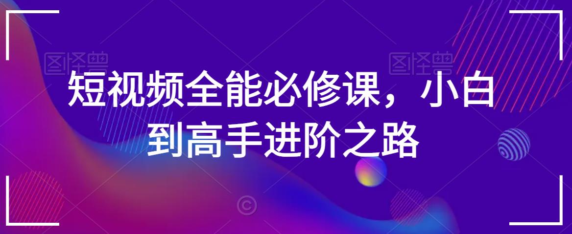 短视频全能必修课，小白到高手进阶之路-稀缺资源库