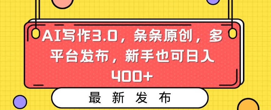 AI写作3.0，条条原创，多平台发布，新手也可日入400+【揭秘】-稀缺资源库