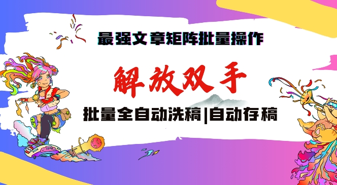最强文章矩阵批量管理，自动洗稿，自动存稿，月入过万轻轻松松【揭秘】-稀缺资源库