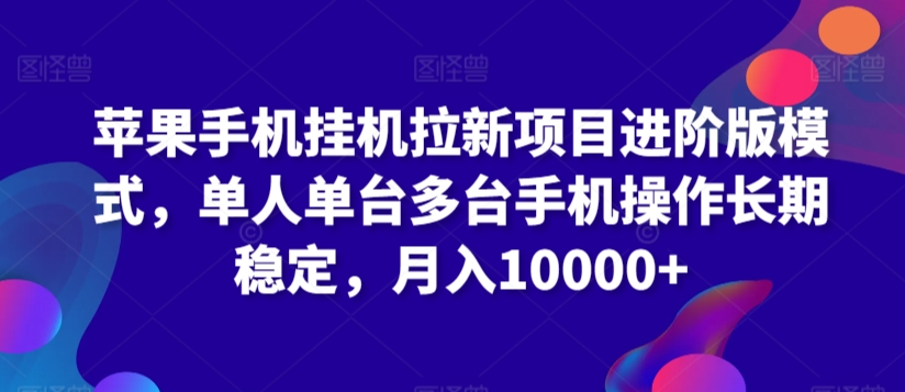 苹果手机挂机拉新项目进阶版模式，单人单台多台手机操作长期稳定，月入10000+【揭秘】-稀缺资源库