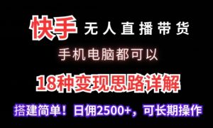 快手无人直播带货，手机电脑都可以，18种变现思路详解，搭建简单日佣2500+【揭秘】-稀缺资源库