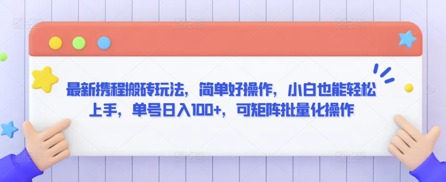 最新携程搬砖玩法，简单好操作，小白也能轻松上手，单号日入100+，可矩阵批量化操作【揭秘】-稀缺资源库