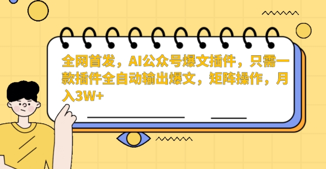 全网首发，AI公众号爆文插件，只需一款插件全自动输出爆文，矩阵操作，月入3W+【揭秘】-稀缺资源库