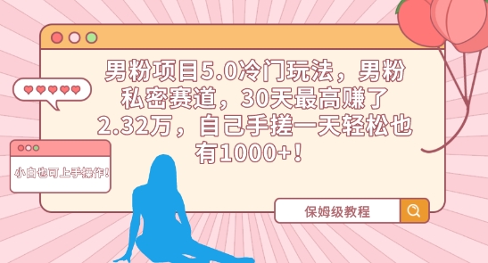男粉项目5.0冷门玩法，男粉私密赛道，30天最高赚了2.32万，自己手搓一天轻松也有1000+【揭秘】-稀缺资源库