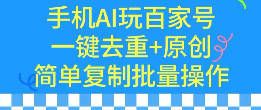 用手机AI玩百家号，一键去重+原创，简单复制批量操作【揭秘】-稀缺资源库