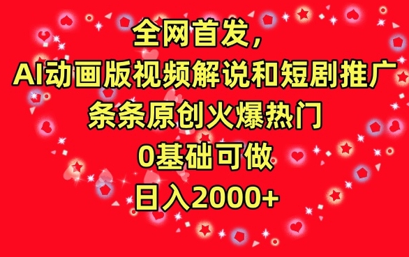 全网首发，AI动画版视频解说和短剧推广，条条原创火爆热门，0基础可做，日入2000+【揭秘】-稀缺资源库