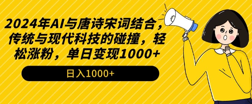 2024年AI与唐诗宋词结合，传统与现代科技的碰撞，轻松涨粉，单日变现1000+【揭秘】-稀缺资源库