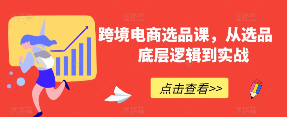 跨境电商选品课，从选品到底层逻辑到实战-稀缺资源库