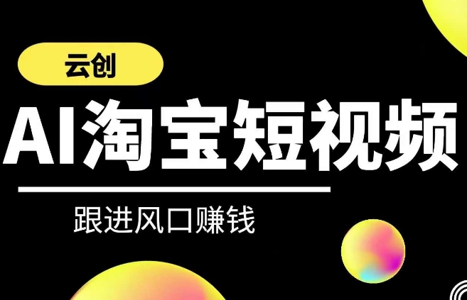 云创-AI短视频系列课程，快速理解带货短视频+AI运用-稀缺资源库