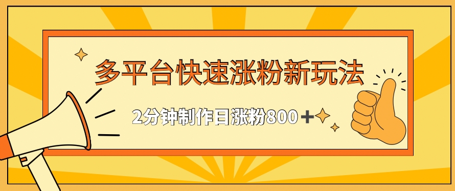 多平台快速涨粉最新玩法，2分钟制作，日涨粉800+【揭秘】-稀缺资源库