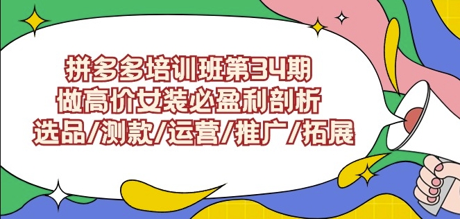 拼多多培训班第34期：做高价女装必盈利剖析选品/测款/运营/推广/拓展-稀缺资源库