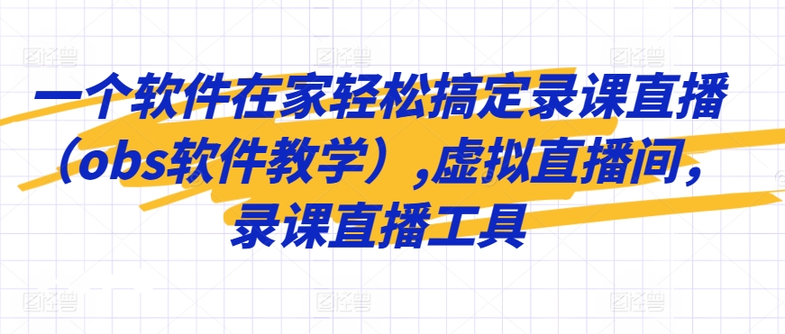 一个软件在家轻松搞定录课直播（obs软件教学）,虚拟直播间，录课直播工具-稀缺资源库