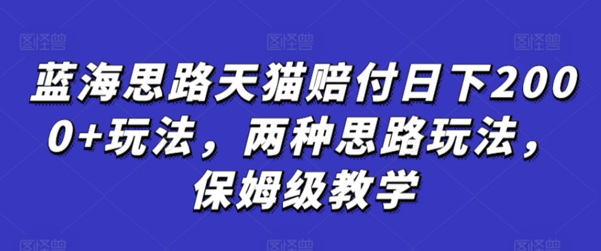 蓝海思路天猫赔付日下2000+玩法，两种思路玩法，保姆级教学【仅揭秘】-稀缺资源库