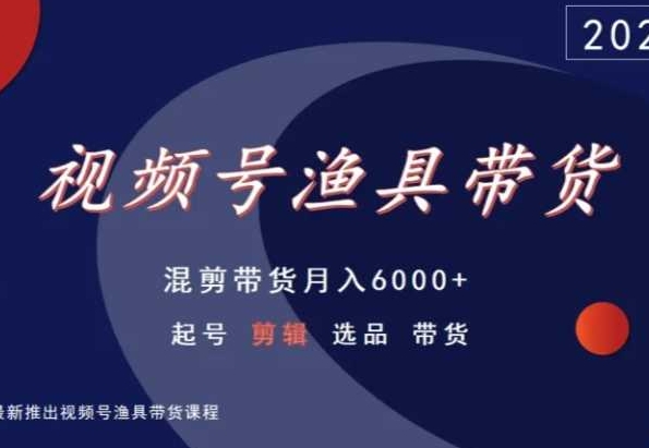 视频号渔具带货，混剪带货月入6000+，起号剪辑选品带货-稀缺资源库