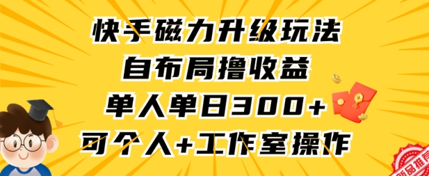 快手磁力升级玩法，自布局撸收益，单人单日300+，个人工作室均可操作【揭秘】-稀缺资源库