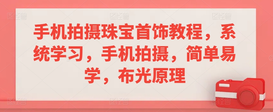 手机拍摄珠宝首饰教程，系统学习，手机拍摄，简单易学，布光原理-稀缺资源库