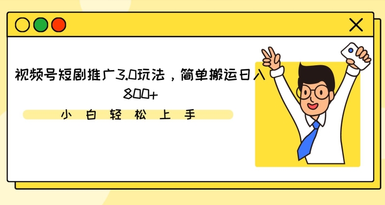视频号短剧推广3.0玩法，简单搬运日入800+【揭秘】-稀缺资源库