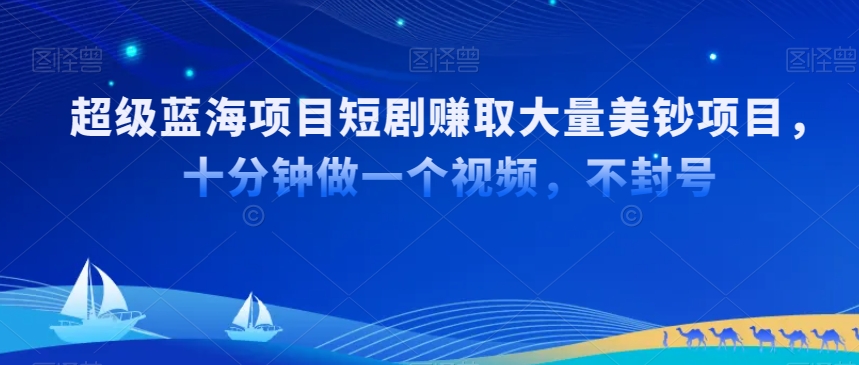 超级蓝海项目短剧赚取大量美钞项目，国内短剧出海tk赚美钞，十分钟做一个视频【揭秘】-稀缺资源库