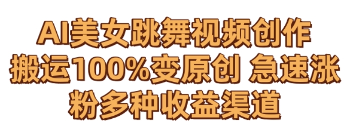 AI美女跳舞视频0成本创作，骚操作搬运，100%变原创，急速涨粉，多种收益渠道【揭秘】-稀缺资源库