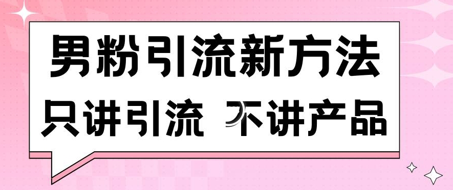 男粉引流新方法日引流100多个男粉只讲引流不讲产品不违规不封号【揭秘】-稀缺资源库