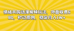 情绪共鸣动漫视频玩法，外面收费680，秒过原创，稳定月入1W+【揭秘】-稀缺资源库