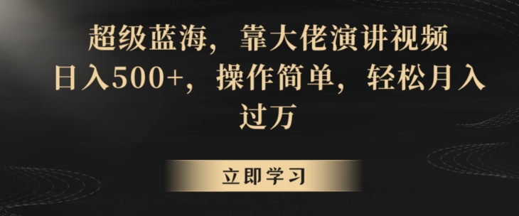 超级蓝海，靠大佬演讲视频，日入500+，操作简单，轻松月入过万【揭秘】-稀缺资源库