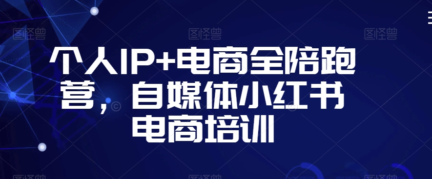 个人IP+电商全陪跑营，自媒体小红书电商培训-稀缺资源库