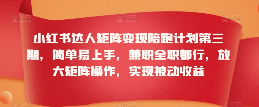 小红书达人矩阵变现陪跑计划第三期，简单易上手，兼职全职都行，放大矩阵操作，实现被动收益-稀缺资源库