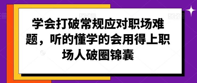 学会打破常规应对职场难题，听的懂学的会用得上职场人破圏锦囊-稀缺资源库