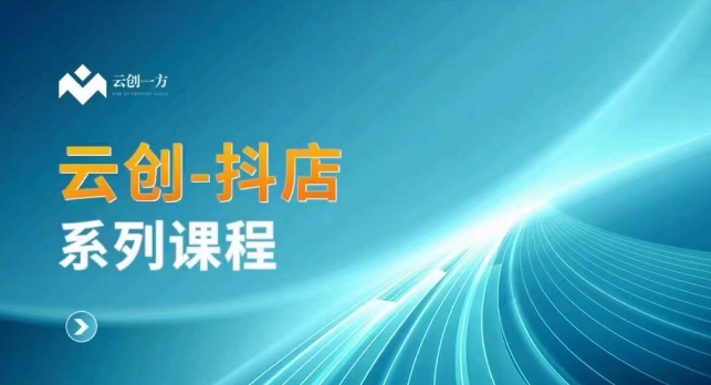 云创一方-抖店系列课，​抖店商城、商品卡、无货源等玩法-稀缺资源库