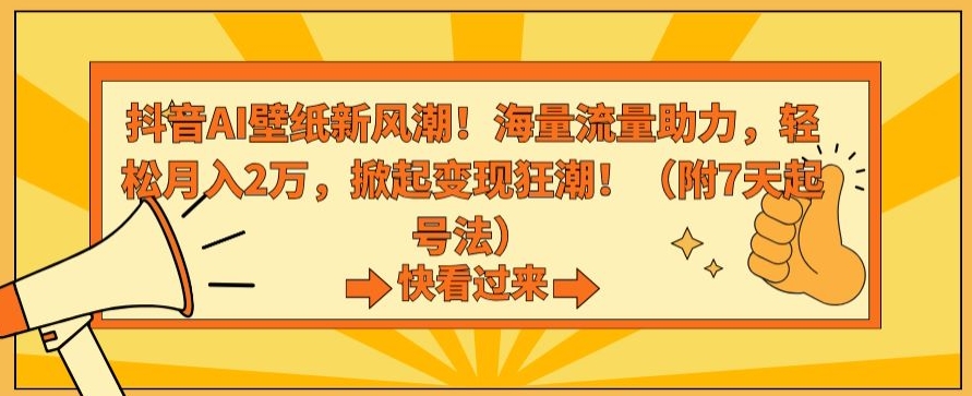 抖音AI壁纸新风潮！海量流量助力，轻松月入2万，掀起变现狂潮【揭秘】-稀缺资源库