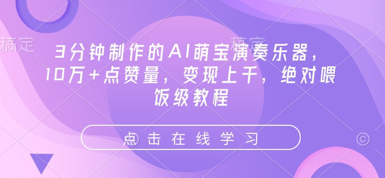 3分钟制作的AI萌宝演奏乐器，10万+点赞量，变现上千，绝对喂饭级教程-稀缺资源库