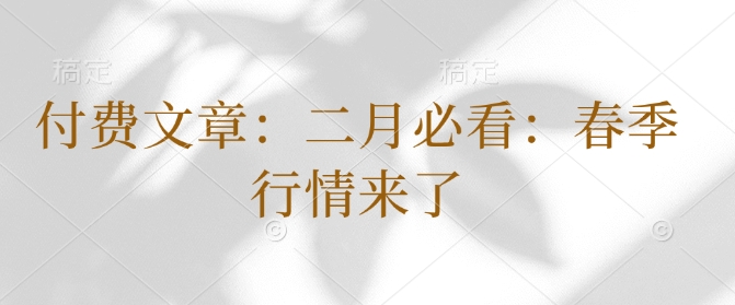 付费文章：二月必看：春季行情来了-稀缺资源库