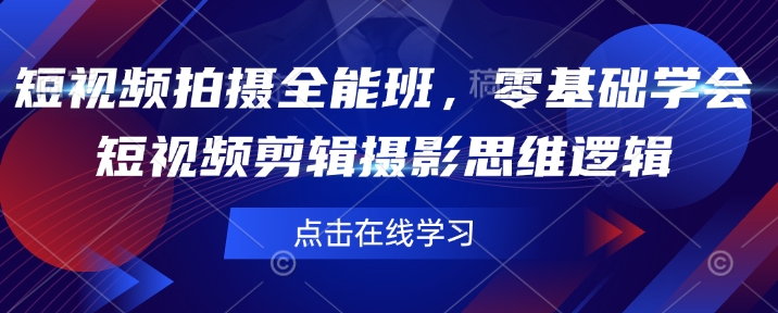 短视频拍摄全能班，零基础学会短视频剪辑摄影思维逻辑-稀缺资源库